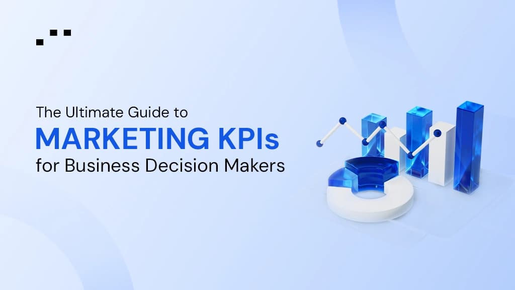 The Ultimate Guide to Marketing KPIs for Business Decision Makers