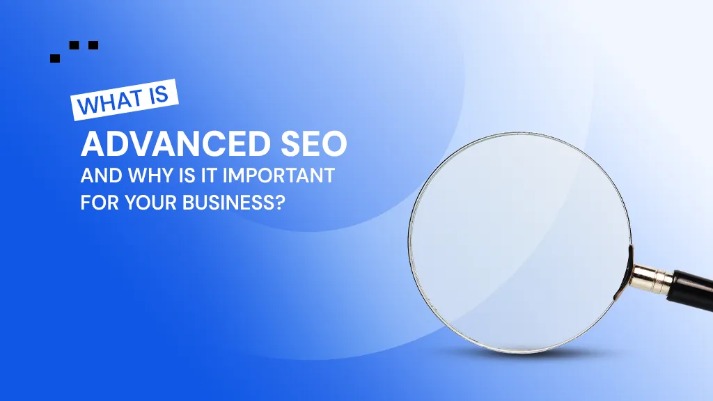 What Is Advanced SEO and Why Is It Important for Your Business?